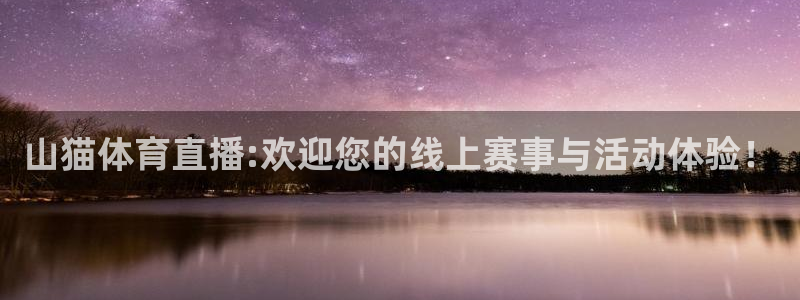 西瓜看球app最新版：山猫体育直播:欢迎您的线上赛事与活动体验！