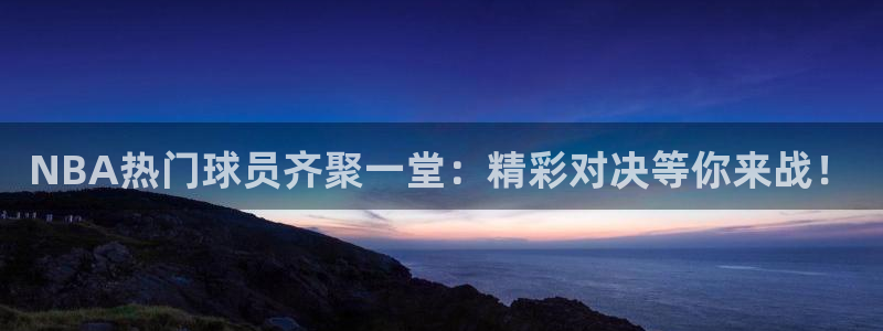 西瓜看球免费观看：NBA热门球员齐聚一堂：精彩对决等你来战！