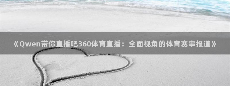 西瓜看球老版下载：《Qwen带你直播吧360体育直播：全面视角的体育赛事报道》